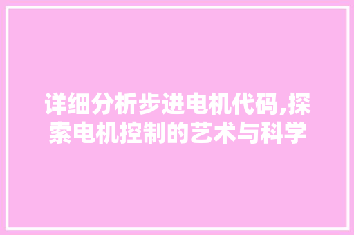 详细分析步进电机代码,探索电机控制的艺术与科学