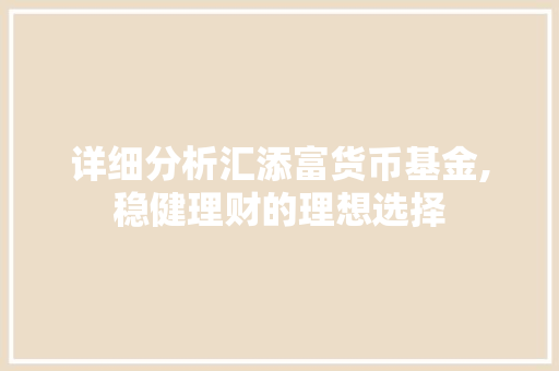 详细分析汇添富货币基金,稳健理财的理想选择