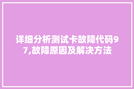 详细分析测试卡故障代码97,故障原因及解决方法