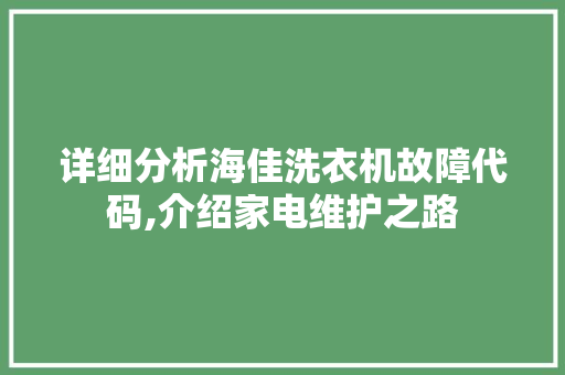 详细分析海佳洗衣机故障代码,介绍家电维护之路