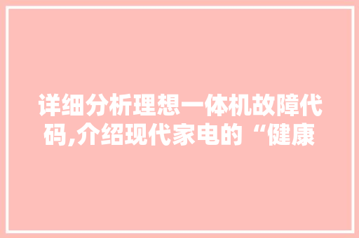 详细分析理想一体机故障代码,介绍现代家电的“健康”密码