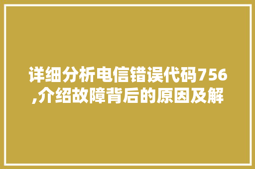 详细分析电信错误代码756,介绍故障背后的原因及解决方法