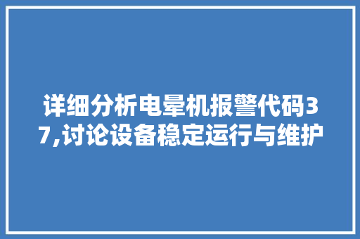 详细分析电晕机报警代码37,讨论设备稳定运行与维护步骤