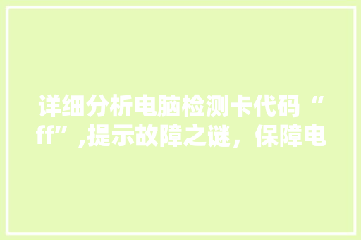 详细分析电脑检测卡代码“ff”,提示故障之谜，保障电脑稳定运行