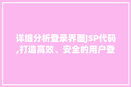 详细分析登录界面JSP代码,打造高效、安全的用户登录体验