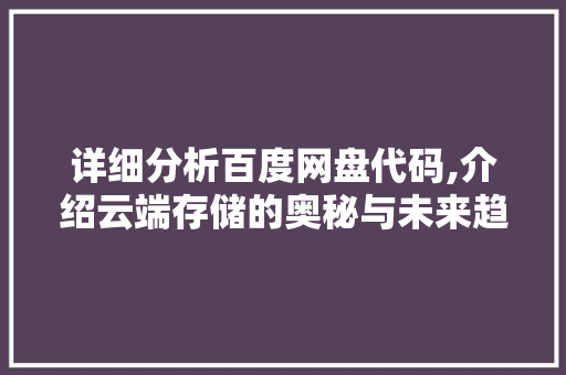 详细分析百度网盘代码,介绍云端存储的奥秘与未来趋势