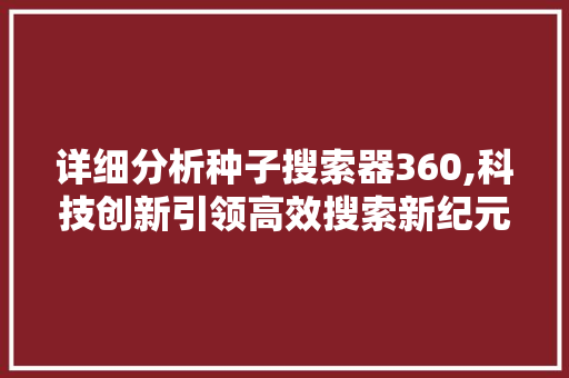 详细分析种子搜索器360,科技创新引领高效搜索新纪元