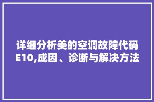 详细分析美的空调故障代码E10,成因、诊断与解决方法