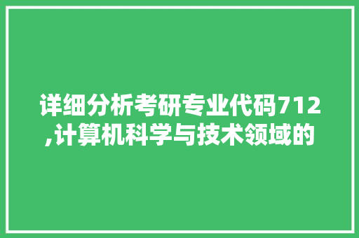 详细分析考研专业代码712,计算机科学与技术领域的关键专业