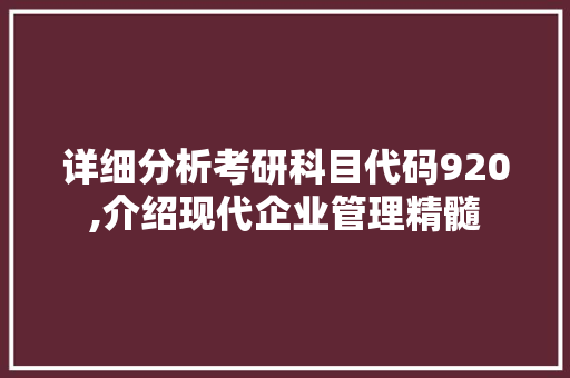 详细分析考研科目代码920,介绍现代企业管理精髓