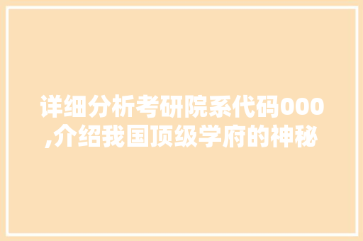 详细分析考研院系代码000,介绍我国顶级学府的神秘面纱