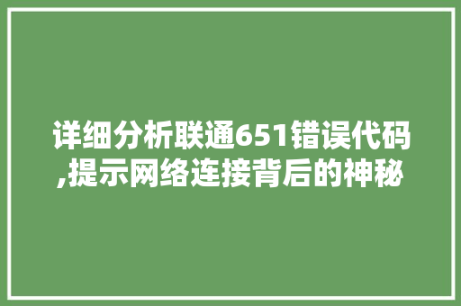 详细分析联通651错误代码,提示网络连接背后的神秘面纱