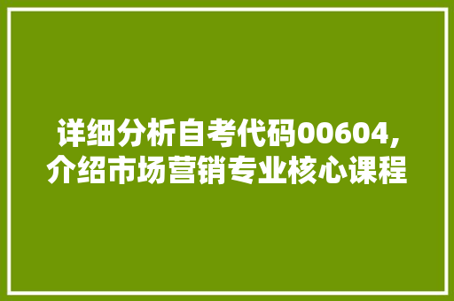 详细分析自考代码00604,介绍市场营销专业核心课程