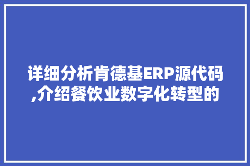 详细分析肯德基ERP源代码,介绍餐饮业数字化转型的秘密武器