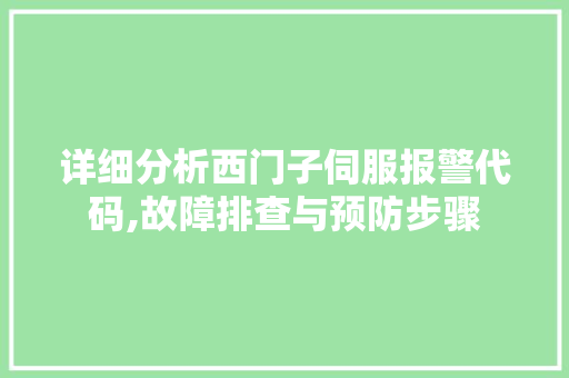 详细分析西门子伺服报警代码,故障排查与预防步骤