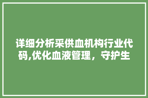 详细分析采供血机构行业代码,优化血液管理，守护生命安全