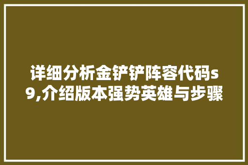 详细分析金铲铲阵容代码s9,介绍版本强势英雄与步骤布局