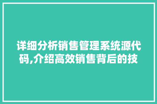 详细分析销售管理系统源代码,介绍高效销售背后的技术奥秘