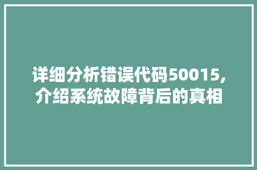 详细分析错误代码50015,介绍系统故障背后的真相