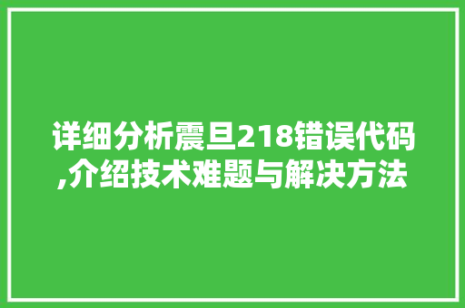 详细分析震旦218错误代码,介绍技术难题与解决方法