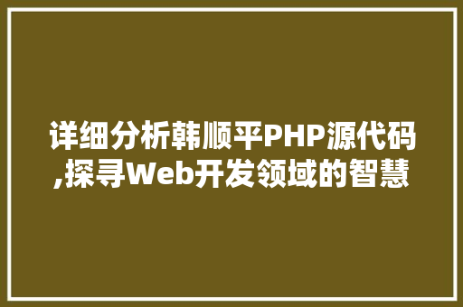 详细分析韩顺平PHP源代码,探寻Web开发领域的智慧结晶