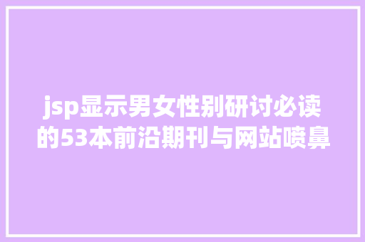 jsp显示男女性别研讨必读的53本前沿期刊与网站喷鼻港中文年夜学推举