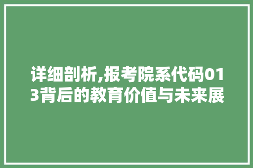 详细剖析,报考院系代码013背后的教育价值与未来展望