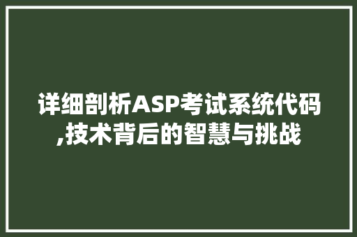 详细剖析ASP考试系统代码,技术背后的智慧与挑战