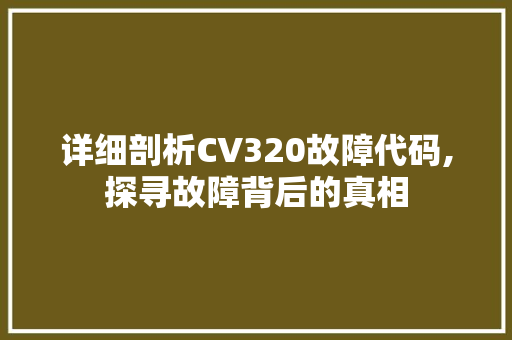 详细剖析CV320故障代码,探寻故障背后的真相