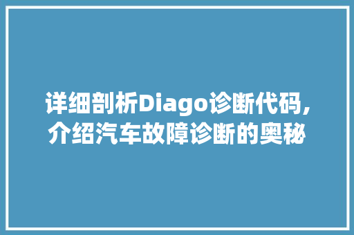 详细剖析Diago诊断代码,介绍汽车故障诊断的奥秘