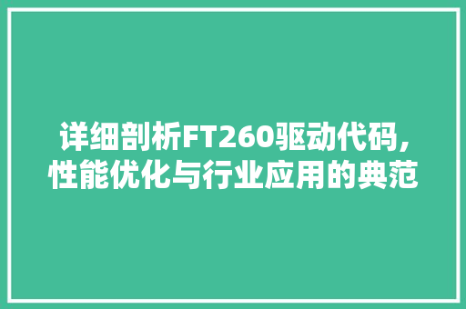 详细剖析FT260驱动代码,性能优化与行业应用的典范