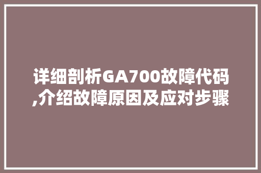 详细剖析GA700故障代码,介绍故障原因及应对步骤