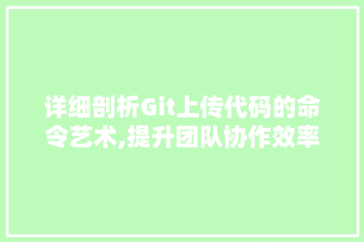 详细剖析Git上传代码的命令艺术,提升团队协作效率的方法