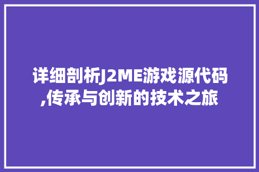 详细剖析J2ME游戏源代码,传承与创新的技术之旅