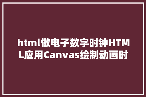 html做电子数字时钟HTML应用Canvas绘制动画时钟