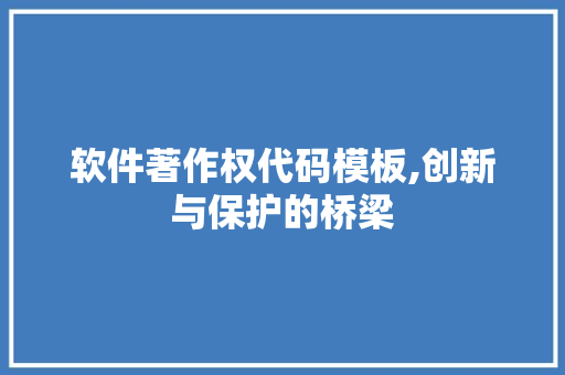 软件著作权代码模板,创新与保护的桥梁