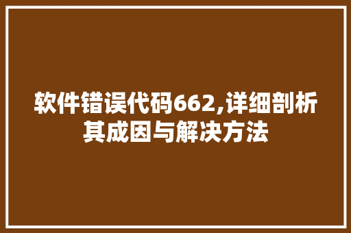 软件错误代码662,详细剖析其成因与解决方法