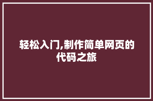 轻松入门,制作简单网页的代码之旅