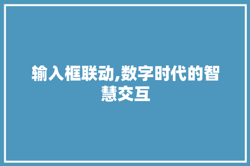 输入框联动,数字时代的智慧交互