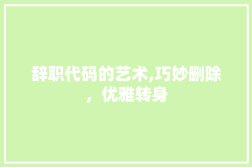 辞职代码的艺术,巧妙删除，优雅转身