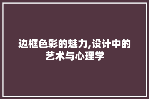 边框色彩的魅力,设计中的艺术与心理学