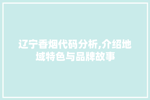 辽宁香烟代码分析,介绍地域特色与品牌故事