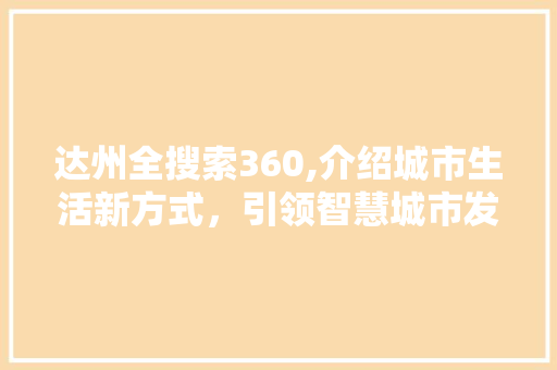 达州全搜索360,介绍城市生活新方式，引领智慧城市发展新潮流