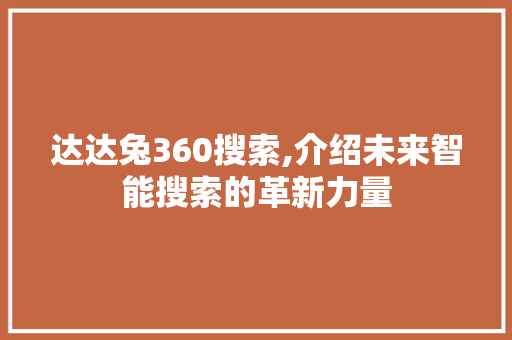 达达兔360搜索,介绍未来智能搜索的革新力量