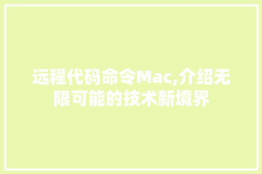 远程代码命令Mac,介绍无限可能的技术新境界