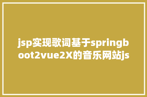 jsp实现歌词基于springboot2vue2X的音乐网站jsp歌单歌库播放器java源代码