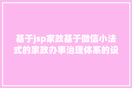 基于jsp家政基于微信小法式的家政办事治理体系的设计与开辟盘算机卒业设计