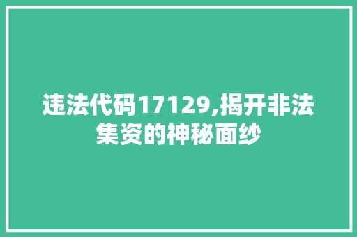 违法代码17129,揭开非法集资的神秘面纱