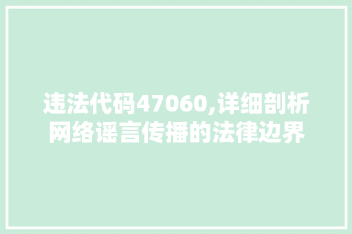 违法代码47060,详细剖析网络谣言传播的法律边界