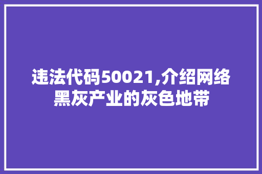 违法代码50021,介绍网络黑灰产业的灰色地带